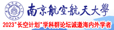 淫污小学生被艹南京航空航天大学2023“长空计划”学科群论坛诚邀海内外学者